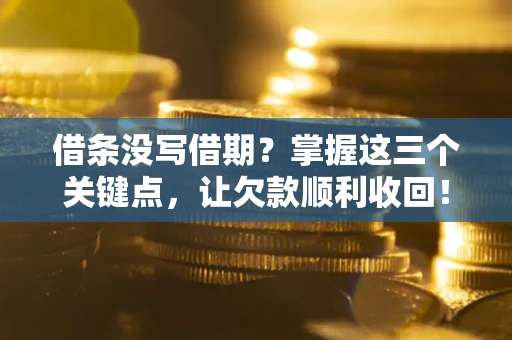北京借条没写借期？掌握这三个关键点，让欠款顺利收回！