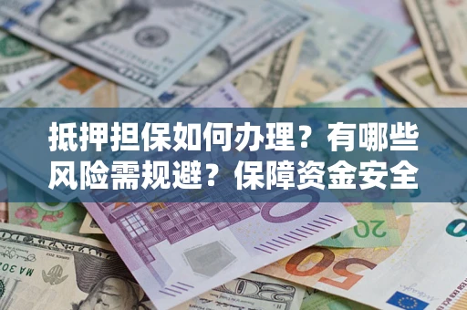 北京抵押担保如何办理？有哪些风险需规避？保障资金安全