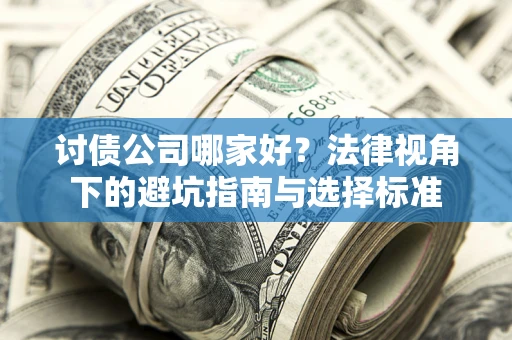 北京讨债公司哪家好？法律视角下的避坑指南与选择标准