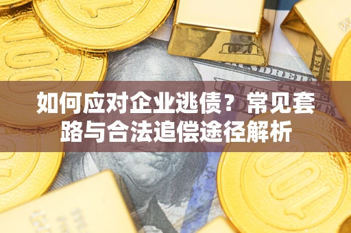 北京如何应对企业逃债？常见套路与合法追偿途径解析