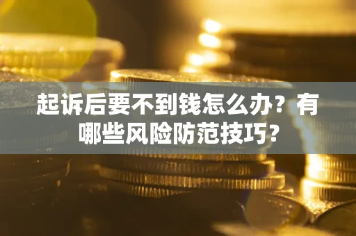 北京起诉后要不到钱怎么办?有哪些风险防范技巧? 北京起诉后要不到钱怎么办?有哪些风险防范技巧?