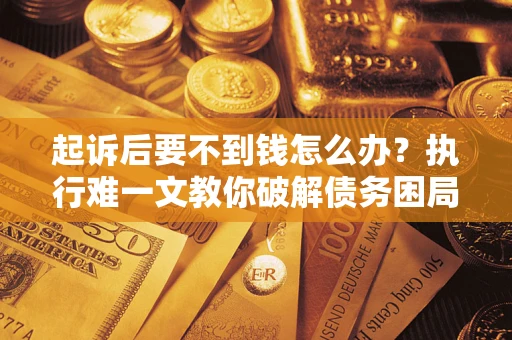 北京起诉后要不到钱怎么办？执行难一文教你破解债务困局
