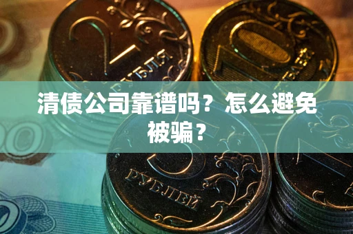 北京清债公司靠谱吗？怎么避免被骗？