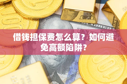 北京借钱担保费怎么算？如何避免高额陷阱？
