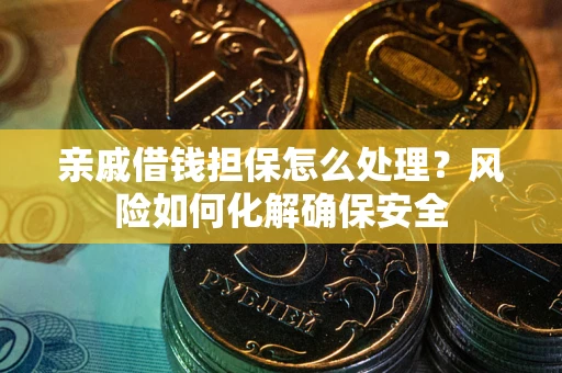 北京亲戚借钱担保怎么处理？风险如何化解确保安全