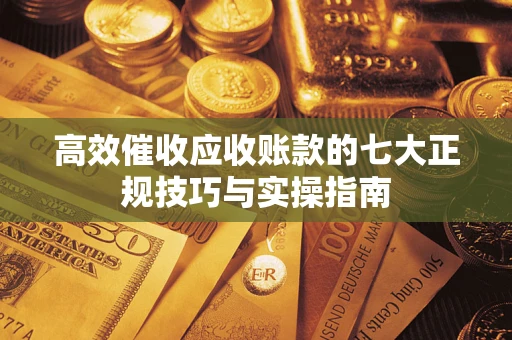 北京高效催收应收账款的七大正规技巧与实操指南