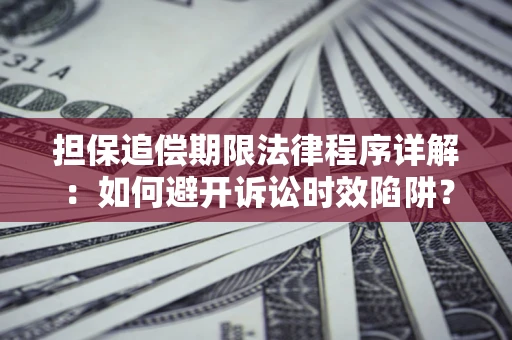 北京担保追偿期限法律程序详解：如何避开诉讼时效陷阱？