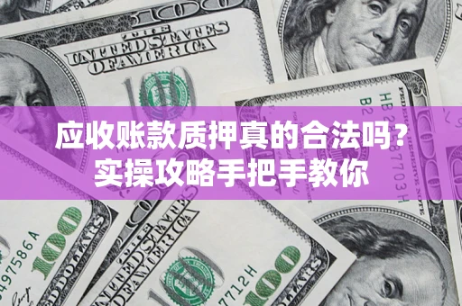 北京应收账款质押真的合法吗？实操攻略手把手教你