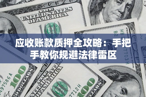 北京应收账款质押全攻略：手把手教你规避法律雷区