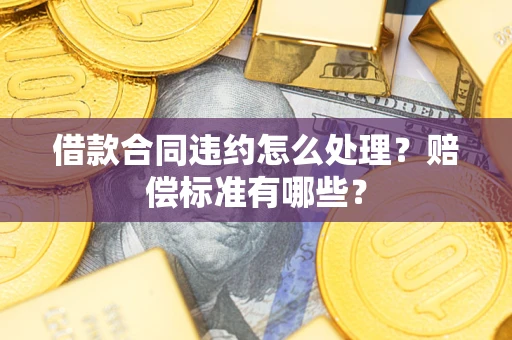 北京借款合同违约怎么处理？赔偿标准有哪些？