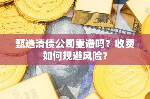 北京甄选清债公司靠谱吗？收费如何规避风险？