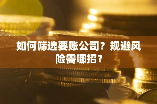 北京如何筛选要账公司？规避风险需哪招？