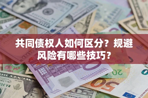 北京共同债权人如何区分？规避风险有哪些技巧？