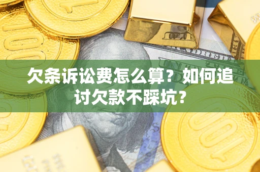 北京欠条诉讼费怎么算？如何追讨欠款不踩坑？