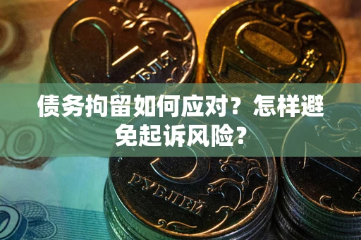 北京债务拘留如何应对？怎样避免起诉风险？