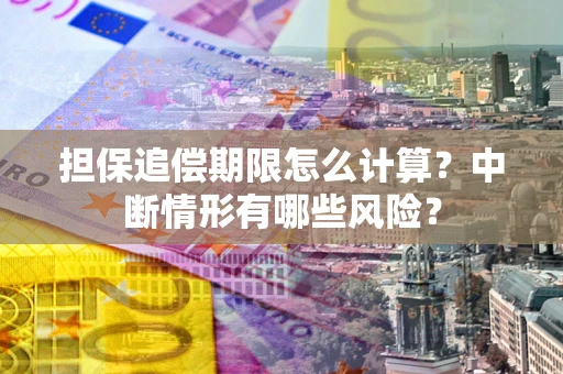 北京担保追偿期限怎么计算？中断情形有哪些风险？