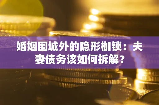 北京婚姻围城外的隐形枷锁：夫妻债务该如何拆解？