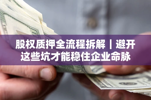 北京股权质押全流程拆解｜避开这些坑才能稳住企业命脉