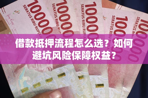 北京借款抵押流程怎么选？如何避坑风险保障权益？