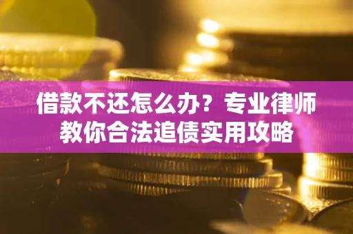 北京借款不还怎么办？专业律师教你合法追债实用攻略