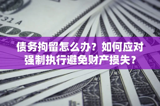 北京债务拘留怎么办？如何应对强制执行避免财产损失？