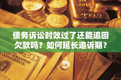 北京债务诉讼时效过了还能追回欠款吗？如何延长追诉期？
