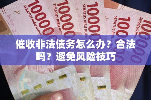 北京催收非法债务怎么办？合法吗？避免风险技巧