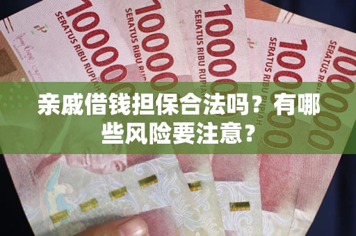 北京亲戚借钱担保合法吗？有哪些风险要注意？