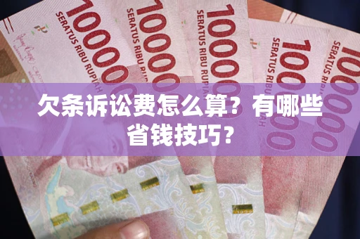 北京欠条诉讼费怎么算？有哪些省钱技巧？