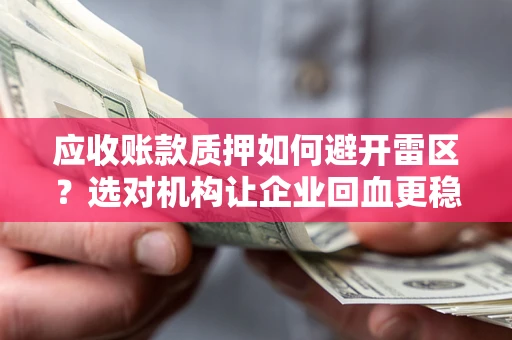 北京应收账款质押如何避开雷区？选对机构让企业回血更稳