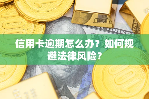 北京信用卡逾期怎么办？如何规避法律风险？