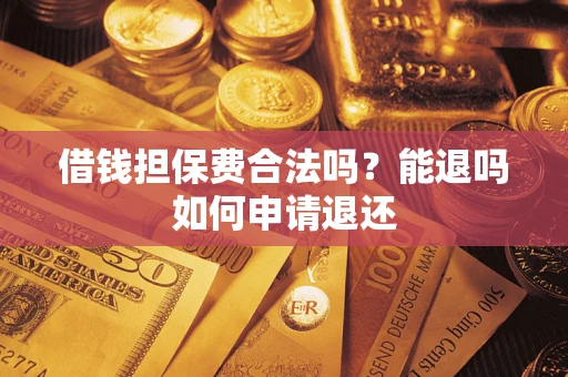 北京借钱担保费合法吗？能退吗如何申请退还