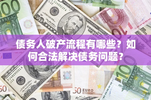 北京债务人破产流程有哪些？如何合法解决债务问题？