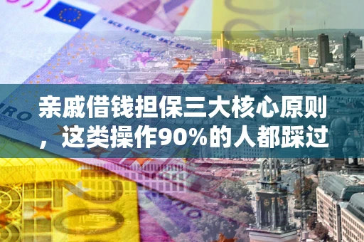 北京亲戚借钱担保三大核心原则，这类操作90%的人都踩过坑！附法院判决案例