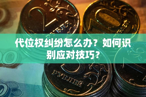 北京代位权纠纷怎么办？如何识别应对技巧？