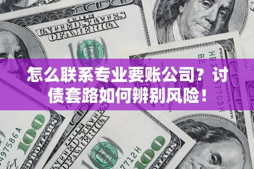 北京怎么联系专业要账公司？讨债套路如何辨别风险！