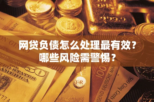 北京网贷负债怎么处理最有效？哪些风险需警惕？
