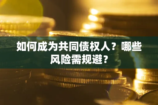北京如何成为共同债权人？哪些风险需规避？