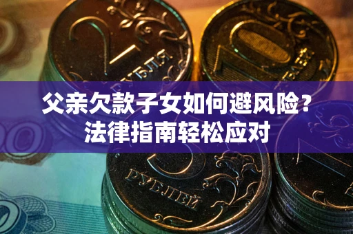 北京父亲欠款子女如何避风险？法律指南轻松应对