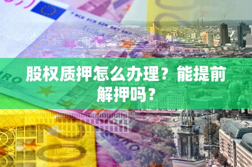 北京股权质押怎么办理？能提前解押吗？