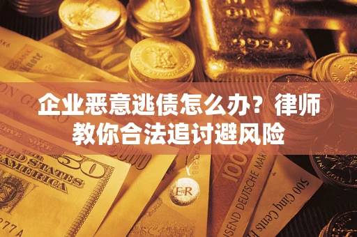 北京企业恶意逃债怎么办？律师教你合法追讨避风险