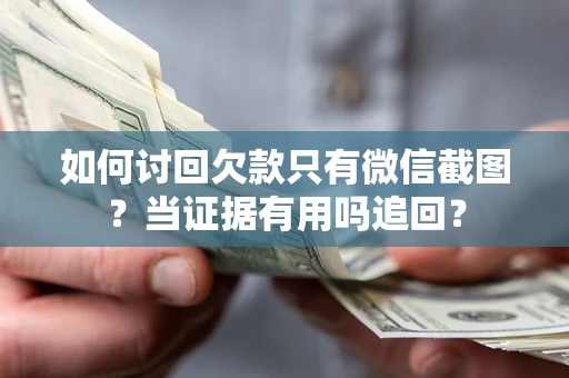 北京如何讨回欠款只有微信截图？当证据有用吗追回？