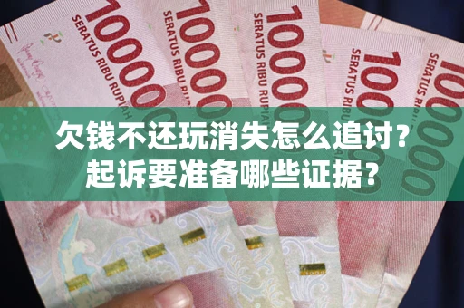 北京欠钱不还玩消失怎么追讨？起诉要准备哪些证据？