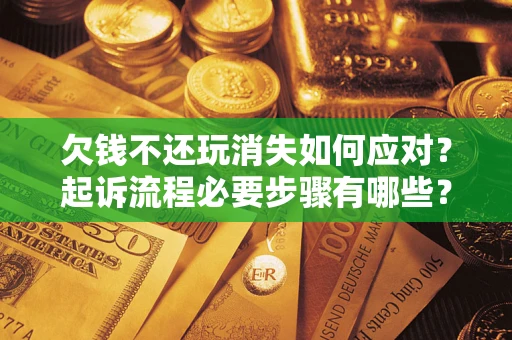 北京欠钱不还玩消失如何应对？起诉流程必要步骤有哪些？