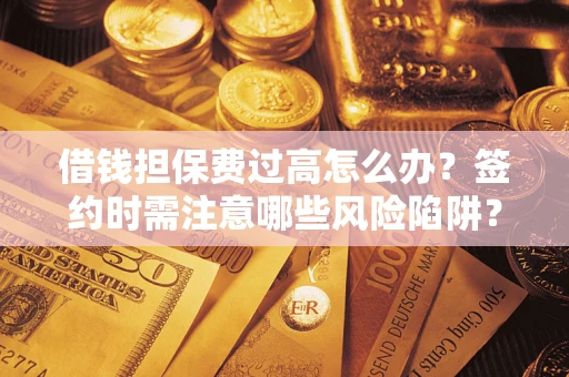 北京借钱担保费过高怎么办？签约时需注意哪些风险陷阱？
