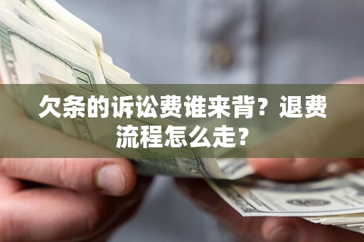 北京欠条的诉讼费谁来背？退费流程怎么走？