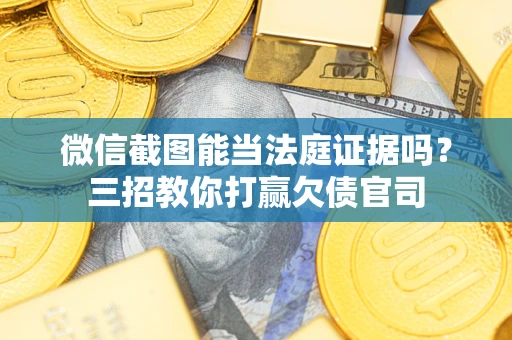 北京微信截图能当法庭证据吗？三招教你打赢欠债官司