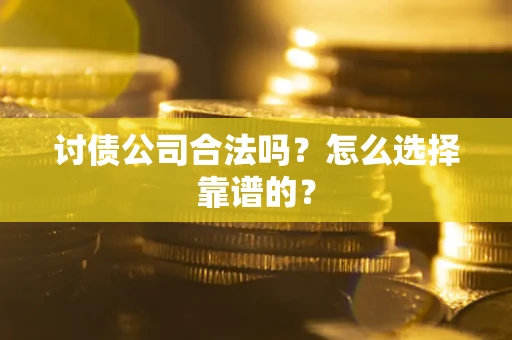 北京讨债公司合法吗？怎么选择靠谱的？