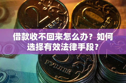 北京借款收不回来怎么办？如何选择有效法律手段？
