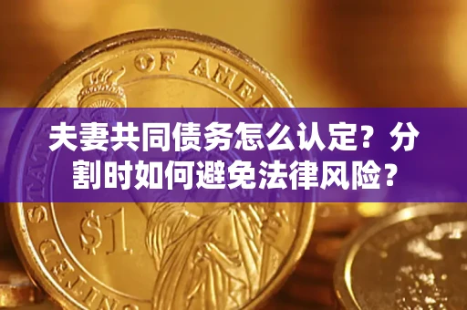 北京夫妻共同债务怎么认定？分割时如何避免法律风险？